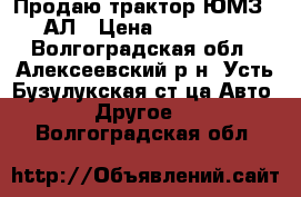 Продаю трактор ЮМЗ-6-АЛ › Цена ­ 100 000 - Волгоградская обл., Алексеевский р-н, Усть-Бузулукская ст-ца Авто » Другое   . Волгоградская обл.